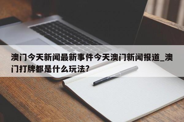 澳门今天新闻最新事件今天澳门新闻报道_澳门打牌都是什么玩法?